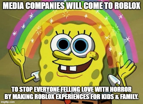 Disney & Other Companies will come to roblox for more family-friendly experiences. | MEDIA COMPANIES WILL COME TO ROBLOX; TO STOP EVERYONE FELLING LOVE WITH HORROR BY MAKING ROBLOX EXPERIENCES FOR KIDS & FAMILY. | image tagged in memes,imagination spongebob,disney,roblox | made w/ Imgflip meme maker