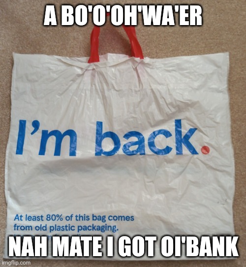 my template | A BO'O'OH'WA'ER; NAH MATE I GOT OI'BANK | image tagged in big tesco bag i'm back | made w/ Imgflip meme maker