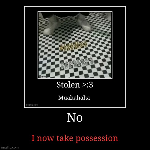 No | I now take possession | image tagged in funny,demotivationals | made w/ Imgflip demotivational maker