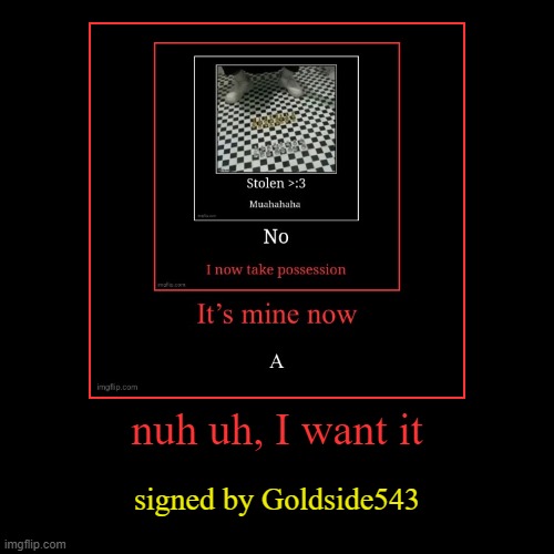 mine | nuh uh, I want it | signed by Goldside543 | image tagged in funny,demotivationals | made w/ Imgflip demotivational maker