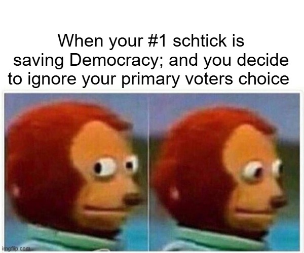 Monkey Puppet | When your #1 schtick is saving Democracy; and you decide to ignore your primary voters choice | image tagged in memes,monkey puppet | made w/ Imgflip meme maker