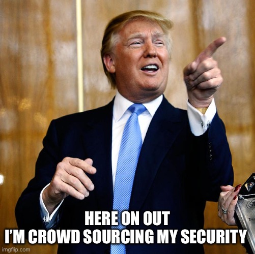 New trump | HERE ON OUT
I’M CROWD SOURCING MY SECURITY | image tagged in donal trump birthday,trump,biden,funny | made w/ Imgflip meme maker