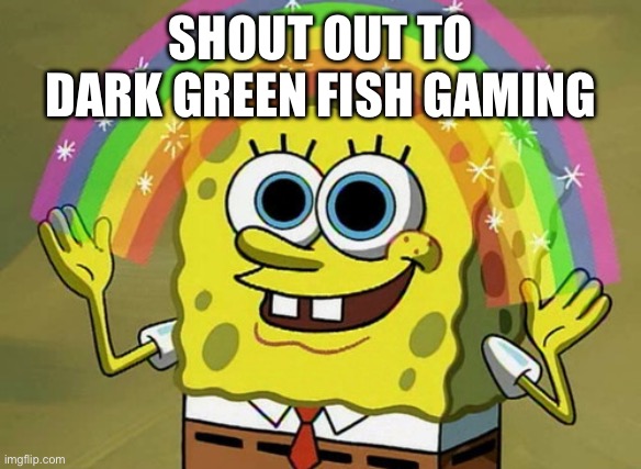 Imagination Spongebob | SHOUT OUT TO DARK GREEN FISH GAMING | image tagged in memes,imagination spongebob | made w/ Imgflip meme maker