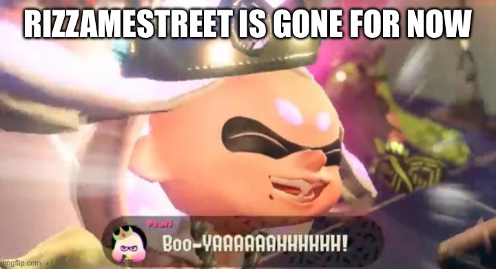 Boo-YAAAAAAHHHHHH! | RIZZAMESTREET IS GONE FOR NOW | image tagged in boo-yaaaaaahhhhhh | made w/ Imgflip meme maker