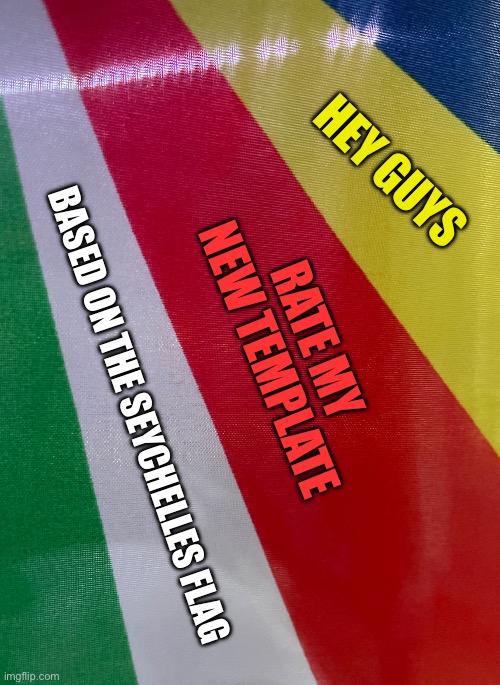 Seychelles | HEY GUYS; RATE MY NEW TEMPLATE; BASED ON THE SEYCHELLES FLAG | image tagged in seychelles | made w/ Imgflip meme maker