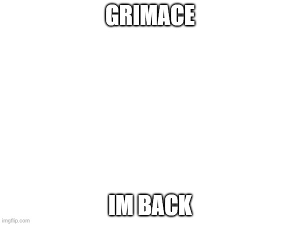 GRIMACE; IM BACK | made w/ Imgflip meme maker