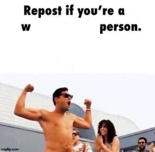 Repost if you're a w person | image tagged in repost if you're a w person | made w/ Imgflip meme maker