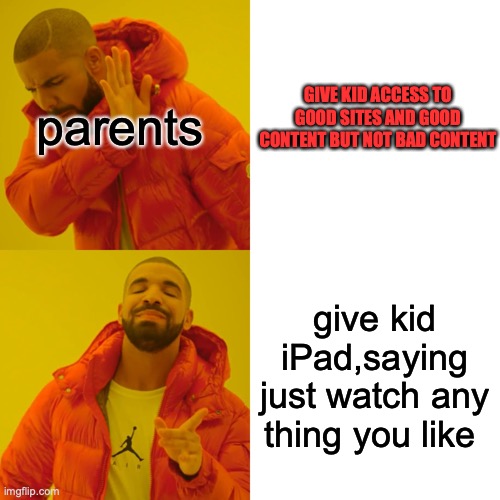 ah, the negligence of parents | parents; GIVE KID ACCESS TO GOOD SITES AND GOOD CONTENT BUT NOT BAD CONTENT; give kid iPad,saying just watch any thing you like | image tagged in memes,drake hotline bling | made w/ Imgflip meme maker