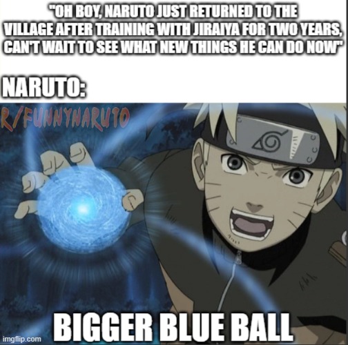 Bigger blue ball | image tagged in naruto,naruto shippuden,rasengan,jiraiya | made w/ Imgflip meme maker