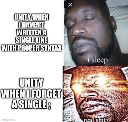 i sleep real shit | UNITY WHEN I HAVEN'T WRITTEN A SINGLE LINE WITH PROPER SYNTAX; UNITY WHEN I FORGET A SINGLE ; | image tagged in i sleep real shit | made w/ Imgflip meme maker