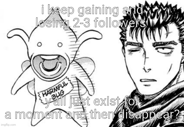 harmful bug | i keep gaining and losing 2-3 followers; y'all just exist for a moment and then disappear? | image tagged in harmful bug | made w/ Imgflip meme maker
