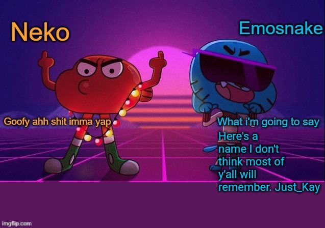Neko and Emosnake shared temp | Here's a name I don't think most of y'all will remember. Just_Kay | image tagged in neko and emosnake shared temp | made w/ Imgflip meme maker