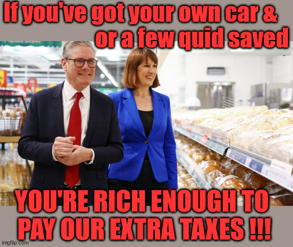 Starmer/Reeves/Labour - Pay Your Extra Taxes | If you've got your own car &
                     or a few quid saved; Playing word games . . . Definition of 'Working People' - "People who earn their living day to day, no car, no savings"; STARMER LIED TO US !!! Sir Keir Rodney Starmer; #TripleLock; SMEG HEAD CONCEDES; Titchy Starmer; 'PUTTING COUNTRY FIRST'; Party second; On top of the £480m already given to France to 'stop the boats'; DEAR UK VOTERS AS YOU FAILED TO SUPPORT THE TORIES; NEW HOME FOR OUR MIGRANT FRIENDS; COMING TO YOUR AREA SOON; TIGHTEN YOUR SEAT BELTS! How messed up is this; I won with fewer votes than you had lol; Capt Hindsight; STARMER - SOFT ON CRIME? Country First, Party Second Eh??? Prisoner Early Release -; How many UK citizens will become victims of crime. . . As a direct result of Starmers early release of criminals? Starmer - week 1 as PM; Scrap Rwanda Plan - More Deaths; Early release of Prisoners; Can't blame Starmer QC; Rachel Reeves, Labour's 'TAXBOT'; IF YOU HAVE PERSONAL SAVINGS; LABOURS TAX PROPOSALS WILL RESULT IN =; Labours new 'DEATH TAX'; RACHEL REEVES Labours new; 'DEATH TAX' ? 12x new taxes Pensions & Inheritance? Starmer's coming after your pension? Lady Victoria Starmer; CORBYN EXPELLED; Labour pledge 'Urban centres' to help house 'Our Fair Share' of our new Migrant friends; New Home for our New Immigrant Friends !!! The only way to keep the illegal immigrants in the UK; CITIZENSHIP FOR ALL; ; Amnesty For all Illegals; Sir Keir Starmer MP; Muslim Votes Matter; Blood on Starmers hands? Burnham; Taxi for Rayner ? #RR4PM;100's more Tax collectors; Higher Taxes Under Labour; We're Coming for You; Labour pledges to clamp down on Tax Dodgers; Higher Taxes under Labour; Rachel Reeves Angela Rayner Bovvered? Higher Taxes under Labour; Risks of voting Labour; * EU Re entry? * Mass Immigration? * Build on Greenbelt? * Rayner as our PM? * Ulez 20 mph fines? * Higher taxes? * UK Flag change? * Muslim takeover? * End of Christianity? * Economic collapse? TRIPLE LOCK' Anneliese Dodds Rwanda plan Quid Pro Quo UK/EU Illegal Migrant Exchange deal; UK not taking its fair share, EU Exchange Deal = People Trafficking !!! Starmer to Betray Britain, #Burden Sharing #Quid Pro Quo #100,000; #Immigration #Starmerout #Labour #wearecorbyn #KeirStarmer #DianeAbbott #McDonnell #cultofcorbyn #labourisdead #labourracism #socialistsunday #nevervotelabour #socialistanyday #Antisemitism #Savile #SavileGate #Paedo #Worboys #GroomingGangs #Paedophile #IllegalImmigration #Immigrants #Invasion #Starmeriswrong #SirSoftie #SirSofty #Blair #Steroids AKA Keith ABBOTT BACK; Union Jack Flag in election campaign material; Concerns raised by Black, Asian and Minority ethnic BAMEgroup & activists; Capt U-Turn; Hunt down Tax Dodgers; Higher tax under Labour Sorry about the fatalities; Are you really going to trust Labour with your vote? Pension Triple Lock;; 'Our Fair Share'; Angela Rayner: new towns; Rachel Reeves; I'M COMING FOR YOU; Reeves the 'Raider'; Programmed to raid your Personal Savings; RNLI #NotMyPM; When will Rachel Reeves start selling of our country's gold reserve; should have voted Conservative; Another 'Fire Sale' under Labour? He did his level best to keep people out of prison !!! 'WERE SO MANY SEATS STOLEN' 'BY VOTES SO FEW'; Country 1st, Party 2nd eh??? Record illegal Migrants; Soft on the Causes of Crime? I KNEW YOU WOULD LOSE IN 2019; I knew I would win the election and England would lose the Euros this year; STARMER ABSOLUTELY TERRIFIED? He couldn't risk the Tories Rwanda plan actually working? Starmer to 'take the brakes off' the UK economy ??? YOUR RIGHT TO NIMBYISM HAS NOW LAPSED; PLEDGES AN EXTRA £84M OF UK TAXPAYERS MONEY TO THE EU; So that's another £84m Tax-payer money pissed up the wall then is it Mr Starmer, Sir? THERE'S NO "SILVER BULLET" FOR SMALL BOAT CROSSINGS; Labour ‘Retirement Tax’ to hit state pensioners within two years? #NOTMYPRIMEMINISTER; Macron, there's ‘no silver bullet’; Starmer pledged 'Smash the gangs'; 'BOATS WILL KEEP COMING!’; No tax increase for working people; Everyone else is fair game lol; YOU'RE RICH ENOUGH TO 
PAY OUR EXTRA TAXES !!! | image tagged in illegal immigration,starmer not my pm,stop boats rwanda,palestine hamas muslim vote,labourisdead,starmer resign | made w/ Imgflip meme maker