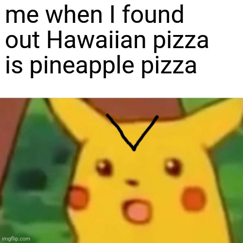 Surprised Pikachu | me when I found out Hawaiian pizza is pineapple pizza | image tagged in memes,surprised pikachu | made w/ Imgflip meme maker