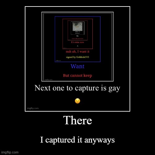 There | I captured it anyways | image tagged in funny,demotivationals | made w/ Imgflip demotivational maker