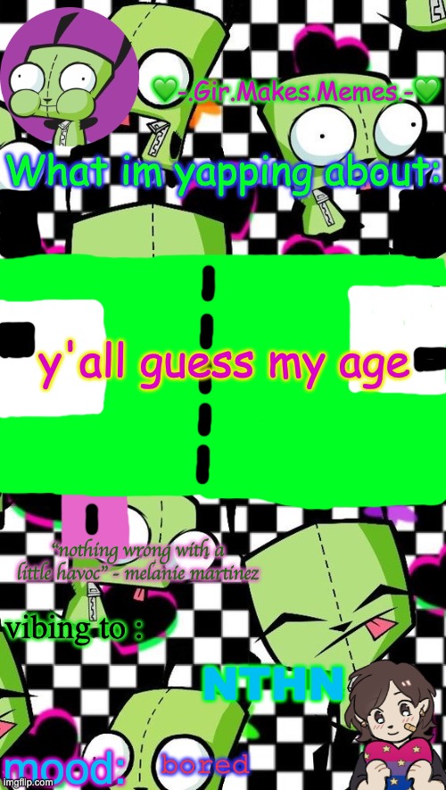 gir temp 2 | y'all guess my age; NTHN; bored | image tagged in gir temp 2 | made w/ Imgflip meme maker