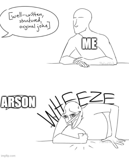 ME ARSON | image tagged in wheeze | made w/ Imgflip meme maker