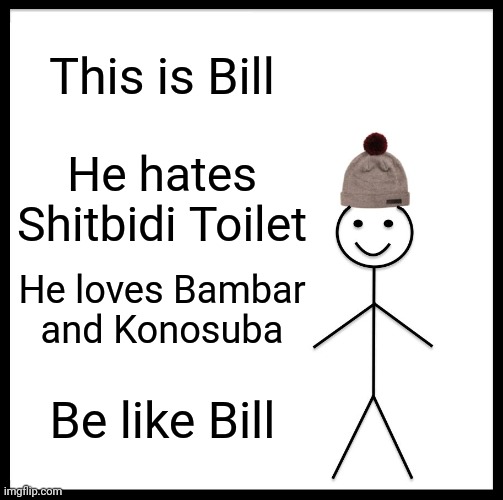 Be Like Bill Meme | This is Bill He hates Shitbidi Toilet He loves Bambar and Konosuba Be like Bill | image tagged in memes,be like bill | made w/ Imgflip meme maker