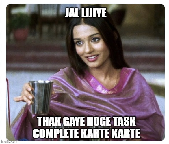 amrita rao jal lijiye | JAL LIJIYE; THAK GAYE HOGE TASK COMPLETE KARTE KARTE | image tagged in amrita rao jal lijiye | made w/ Imgflip meme maker