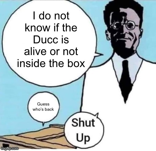Schrodinger Box | I do not know if the Ducc is alive or not inside the box; Guess who’s back | image tagged in schrodinger box | made w/ Imgflip meme maker