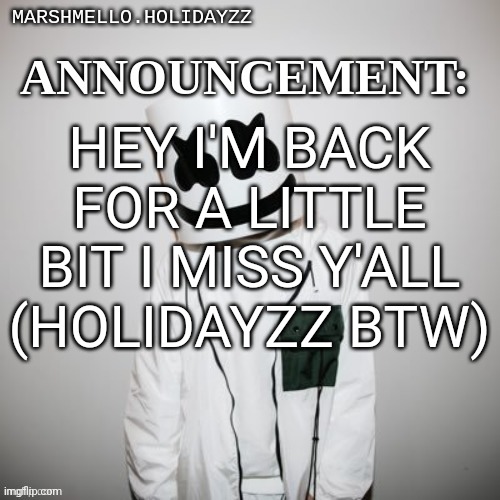 Marshmello | HEY I'M BACK FOR A LITTLE BIT I MISS Y'ALL (HOLIDAYZZ BTW) | image tagged in marshmello | made w/ Imgflip meme maker