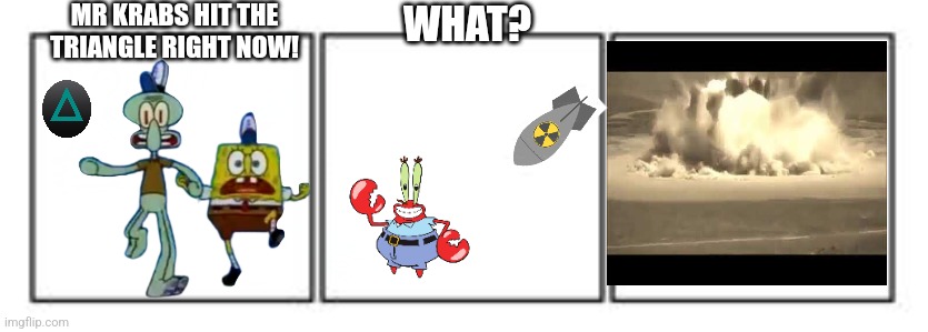 3 panel comic strip | MR KRABS HIT THE TRIANGLE RIGHT NOW! WHAT? | image tagged in 3 panel comic strip | made w/ Imgflip meme maker