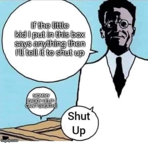Schrodinger Box | If the little kid I put in this box says anything then I'll tell it to shut up; MOMMY DADDY HELP I CAN'T BREATHE | image tagged in schrodinger box | made w/ Imgflip meme maker