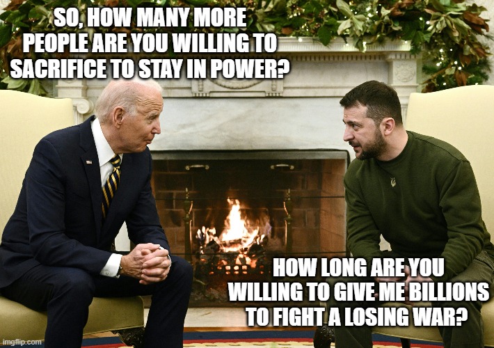 SO, HOW MANY MORE PEOPLE ARE YOU WILLING TO SACRIFICE TO STAY IN POWER? HOW LONG ARE YOU WILLING TO GIVE ME BILLIONS TO FIGHT A LOSING WAR? | made w/ Imgflip meme maker