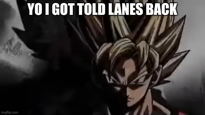 Goku Staring | YO I GOT TOLD LANES BACK | image tagged in goku staring | made w/ Imgflip meme maker