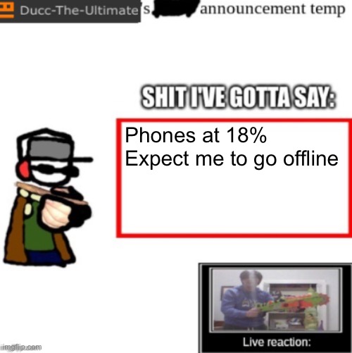 Ducc's newest announcement temp | Phones at 18%

Expect me to go offline | image tagged in ducc's newest announcement temp | made w/ Imgflip meme maker