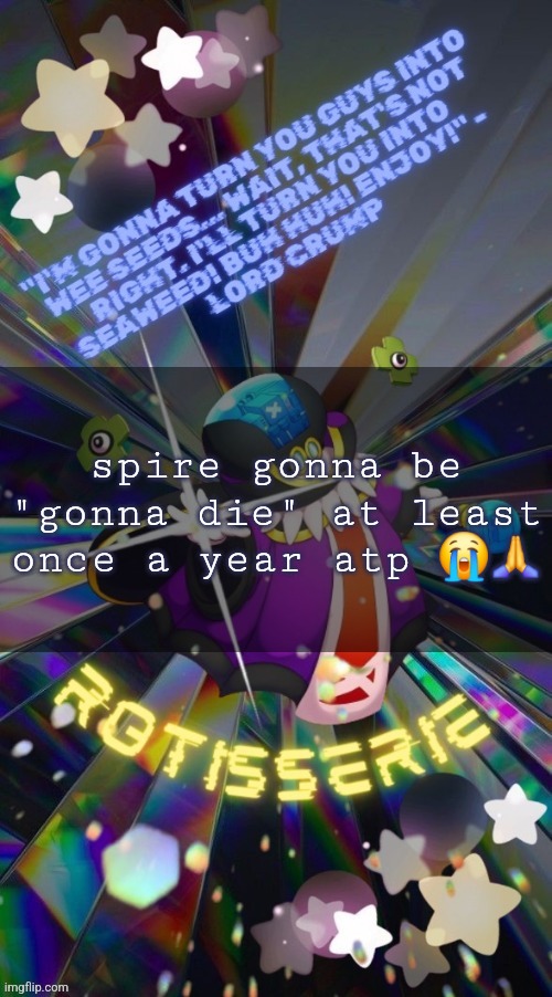 Rotisserie but he's the Supreme Leader of the X-Nauts | spire gonna be "gonna die" at least once a year atp 😭🙏 | image tagged in rotisserie but he's the supreme leader of the x-nauts | made w/ Imgflip meme maker