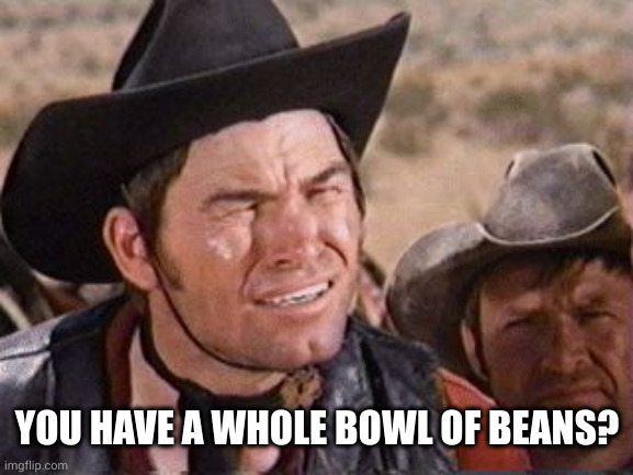 Blazing saddles | YOU HAVE A WHOLE BOWL OF BEANS? | image tagged in blazing saddles | made w/ Imgflip meme maker