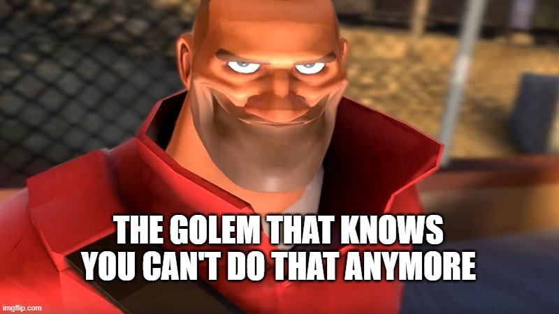 TF2 Soldier Smiling | THE GOLEM THAT KNOWS YOU CAN'T DO THAT ANYMORE | image tagged in tf2 soldier smiling | made w/ Imgflip meme maker