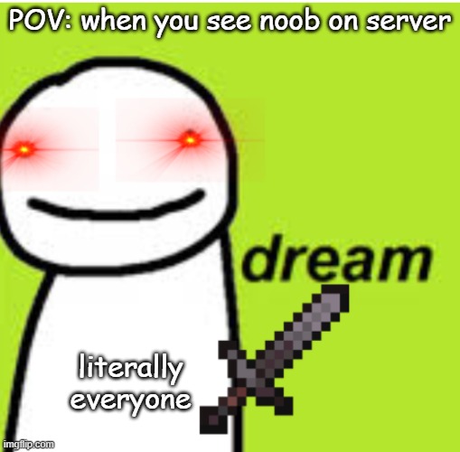 Everyone on server | POV: when you see noob on server; literally everyone | image tagged in scary dream | made w/ Imgflip meme maker