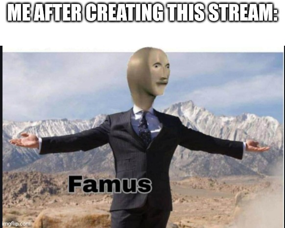 Stonks famus | ME AFTER CREATING THIS STREAM: | image tagged in stonks famus | made w/ Imgflip meme maker