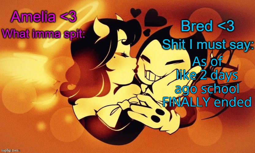 Amelia and Bred shared announcement temp :3 | As of like 2 days ago school FINALLY ended | image tagged in amelia and bred shared announcement temp 3 | made w/ Imgflip meme maker