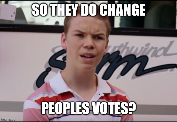 Confused teen | SO THEY DO CHANGE PEOPLES VOTES? | image tagged in confused teen | made w/ Imgflip meme maker