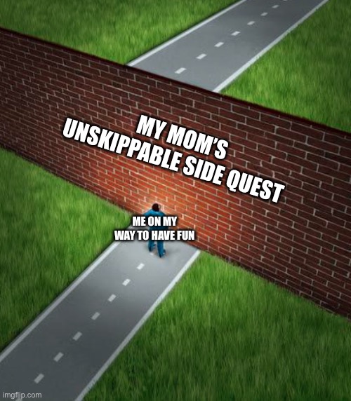Real | MY MOM’S UNSKIPPABLE SIDE QUEST; ME ON MY WAY TO HAVE FUN | image tagged in brick wall blocking road,memes | made w/ Imgflip meme maker