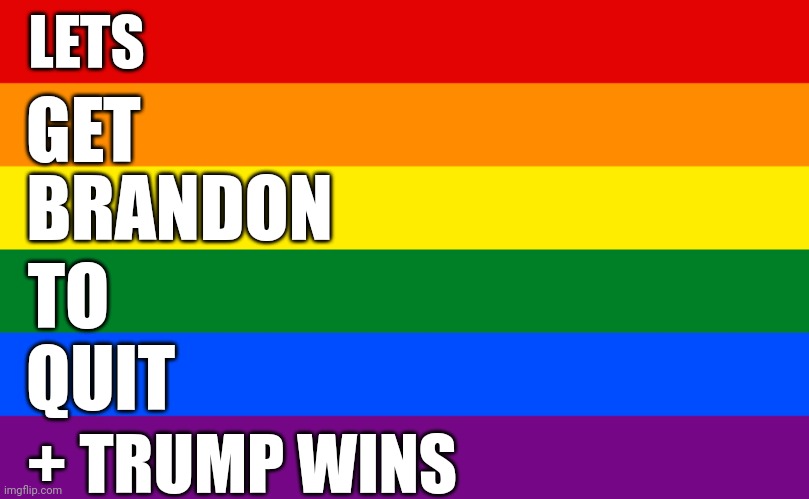 It worked!!  Pretty sure I saw that Brandon Quit | LETS; GET; BRANDON; TO; QUIT; + TRUMP WINS | image tagged in pride flag,lgbtq | made w/ Imgflip meme maker