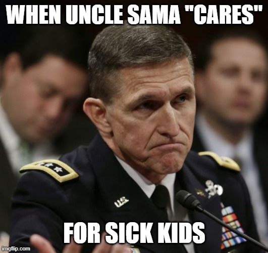 WHEN UNCLE SAMA "CARES" FOR SICK KIDS | image tagged in michael flynn | made w/ Imgflip meme maker