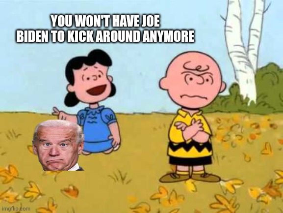 Lucy football and Charlie Brown | YOU WON'T HAVE JOE BIDEN TO KICK AROUND ANYMORE | image tagged in lucy football and charlie brown | made w/ Imgflip meme maker