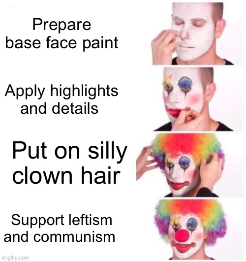 Joe is bowing out of the race | Prepare base face paint; Apply highlights and details; Put on silly clown hair; Support leftism and communism | image tagged in memes,clown applying makeup,biden supporters,lol | made w/ Imgflip meme maker