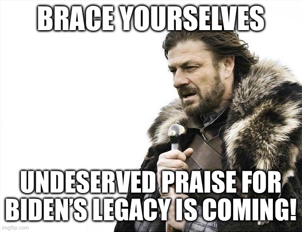 What a great record he’s had as a divider, racist, and cancer in America! | BRACE YOURSELVES; UNDESERVED PRAISE FOR BIDEN’S LEGACY IS COMING! | image tagged in memes,brace yourselves x is coming,joe biden | made w/ Imgflip meme maker