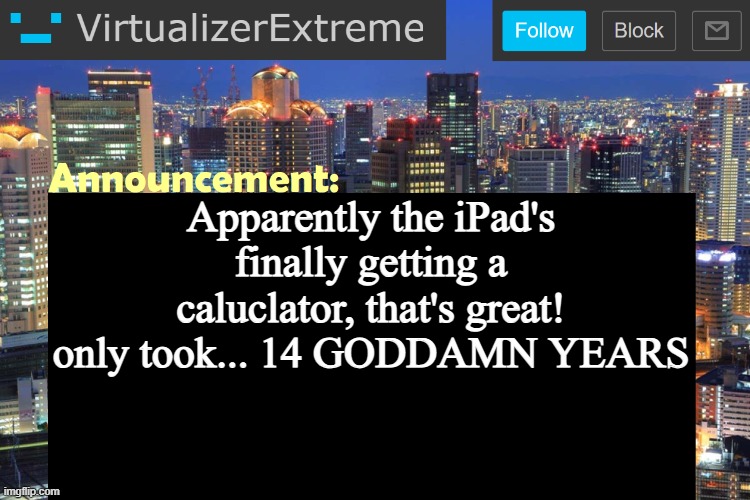 Android better tbh, the time iPad went without a calculator is older than some of y'all | Apparently the iPad's finally getting a caluclator, that's great! only took... 14 GODDAMN YEARS | image tagged in virtualizer updated announcement | made w/ Imgflip meme maker