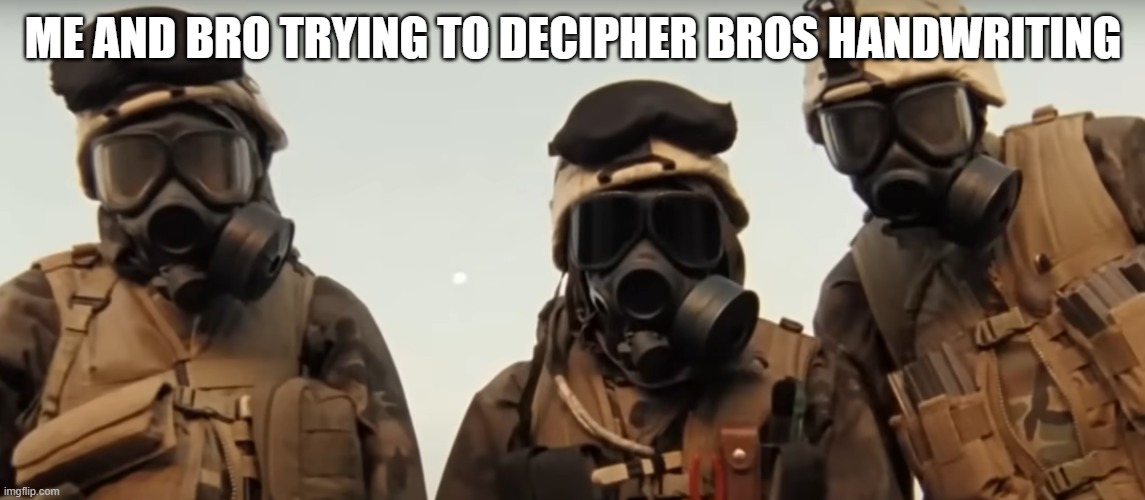 Wha...Whats that say? | ME AND BRO TRYING TO DECIPHER BROS HANDWRITING | image tagged in relatable memes | made w/ Imgflip meme maker