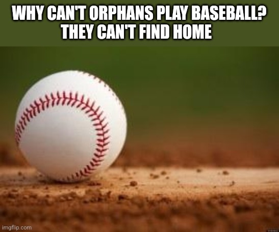 Punchline | WHY CAN'T ORPHANS PLAY BASEBALL?
THEY CAN'T FIND HOME | image tagged in baseball | made w/ Imgflip meme maker