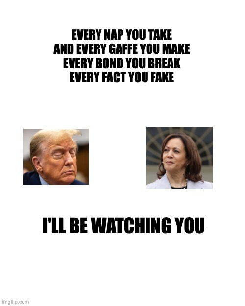 Sleepy Trump | EVERY NAP YOU TAKE
AND EVERY GAFFE YOU MAKE
EVERY BOND YOU BREAK
EVERY FACT YOU FAKE; I'LL BE WATCHING YOU | image tagged in donald trump,kamala harris | made w/ Imgflip meme maker