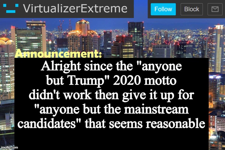 Virtualizer Updated Announcement | Alright since the "anyone but Trump" 2020 motto didn't work then give it up for "anyone but the mainstream candidates" that seems reasonable | image tagged in virtualizer updated announcement | made w/ Imgflip meme maker