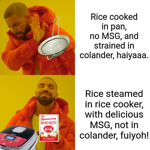 This me-me make uncle roger so proud. Use in next weejio. | Rice cooked in pan, no MSG, and strained in colander, haiyaaa. Rice steamed in rice cooker, with delicious MSG, not in colander, fuiyoh! | image tagged in memes,drake hotline bling | made w/ Imgflip meme maker