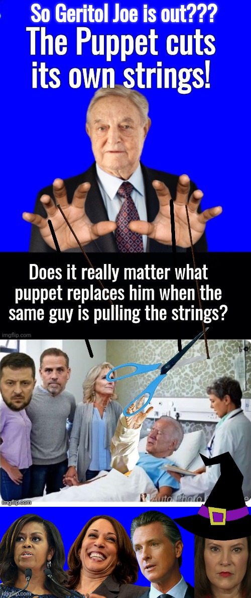 Biden is out? Puppet cuts strings | So Geritol Joe is out??? Does it really matter what puppet replaces him when the same guy is pulling the strings? | image tagged in george soros,joe biden,gavin,kamala harris,wicked witch | made w/ Imgflip meme maker